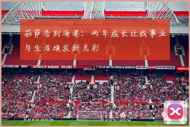 茹萨告别海港：两年成长让我事业与生活焕发新光彩