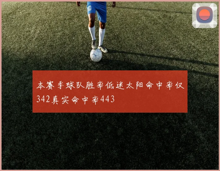 本赛季球队胜率低迷太阳命中率仅342真实命中率443