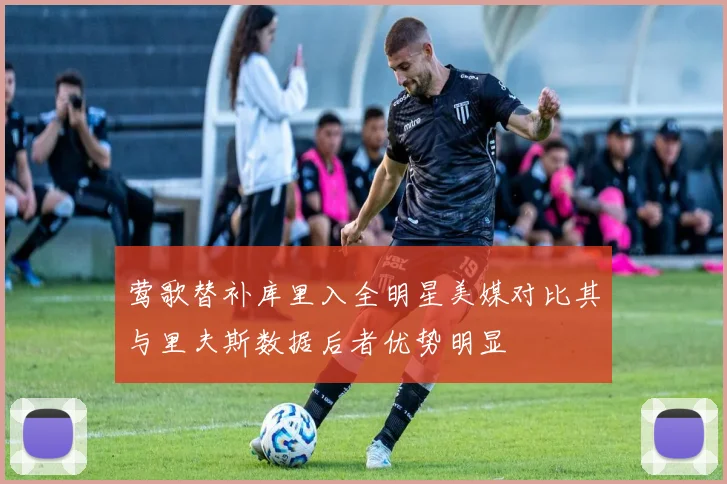 莺歌替补库里入全明星美媒对比其与里夫斯数据后者优势明显