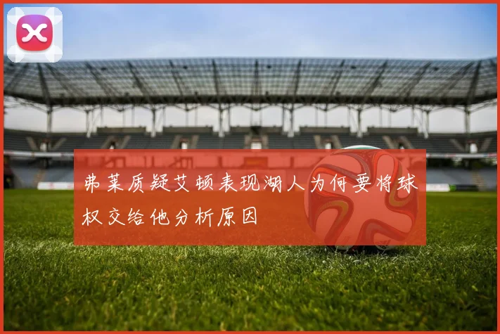 弗莱质疑艾顿表现湖人为何要将球权交给他分析原因