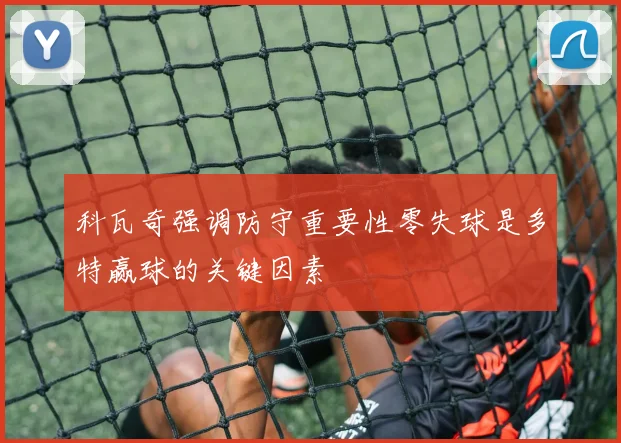 科瓦奇强调防守重要性零失球是多特赢球的关键因素