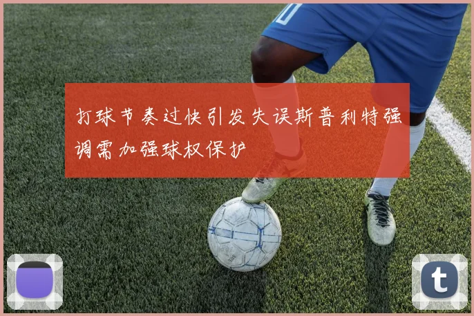 打球节奏过快引发失误斯普利特强调需加强球权保护