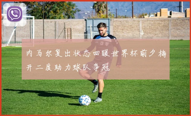 内马尔复出状态回暖世界杯前夕梅开二度助力球队争冠