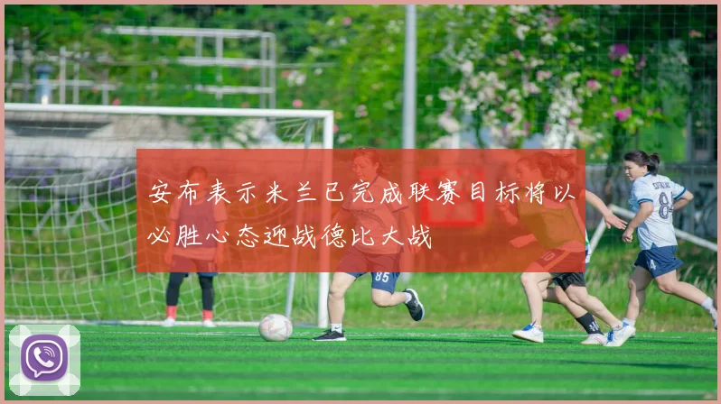 安布表示米兰已完成联赛目标将以必胜心态迎战德比大战