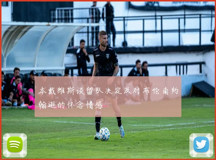 本戴维斯谈留队决定及对布伦南约翰逊的怀念情感