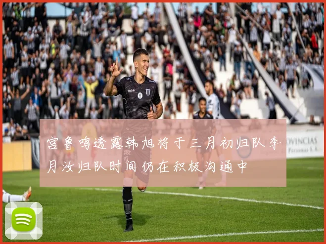 宫鲁鸣透露韩旭将于三月初归队李月汝归队时间仍在积极沟通中