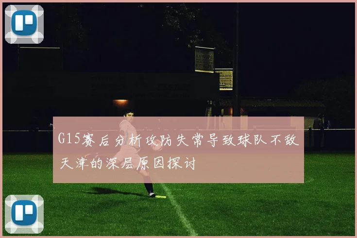 G15赛后分析攻防失常导致球队不敌天津的深层原因探讨