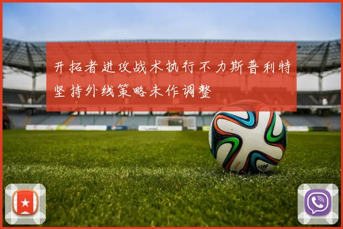 开拓者进攻战术执行不力斯普利特坚持外线策略未作调整