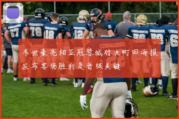 韦世豪亮相亚冠蓉城对决町田海报发布客场胜利是晋级关键