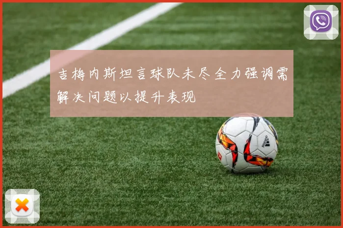 吉梅内斯坦言球队未尽全力强调需解决问题以提升表现