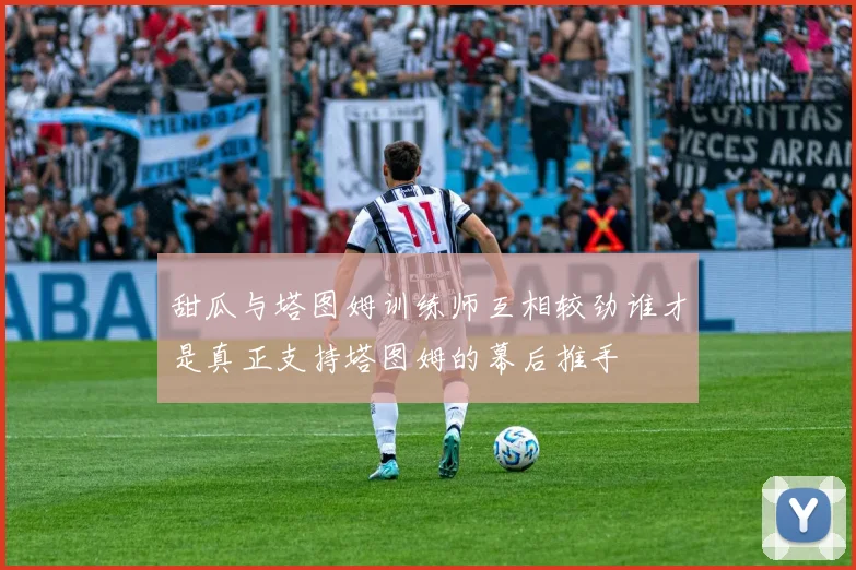甜瓜与塔图姆训练师互相较劲谁才是真正支持塔图姆的幕后推手