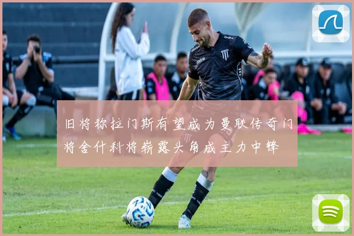 旧将称拉门斯有望成为曼联传奇门将舍什科将崭露头角成主力中锋